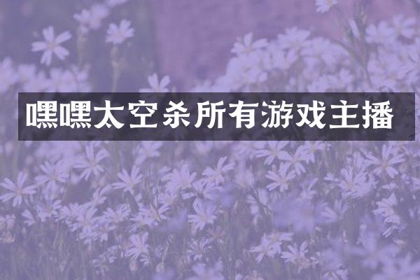 嘿嘿太空杀所有游戏主播