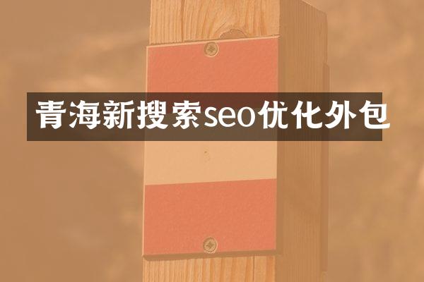 青海新搜索seo优化外包