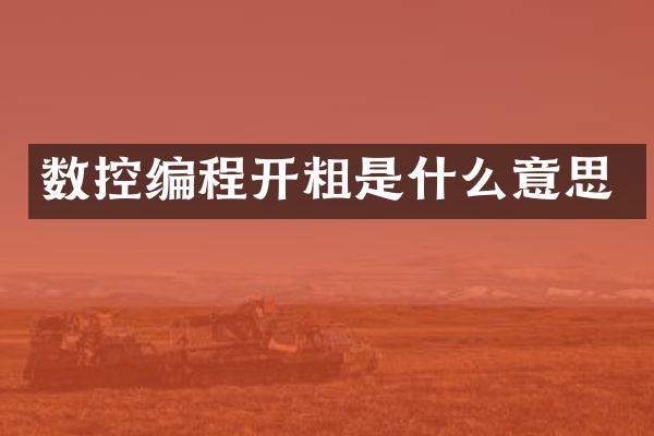 数控编程开粗是什么意思