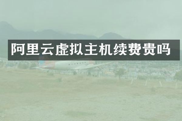 阿里云虚拟主机续费贵吗