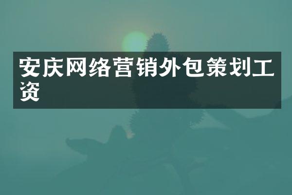 安庆网络营销外包策划工资