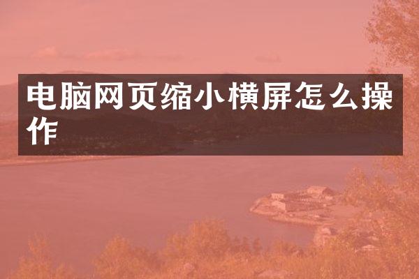 电脑网页缩小横屏怎么操作