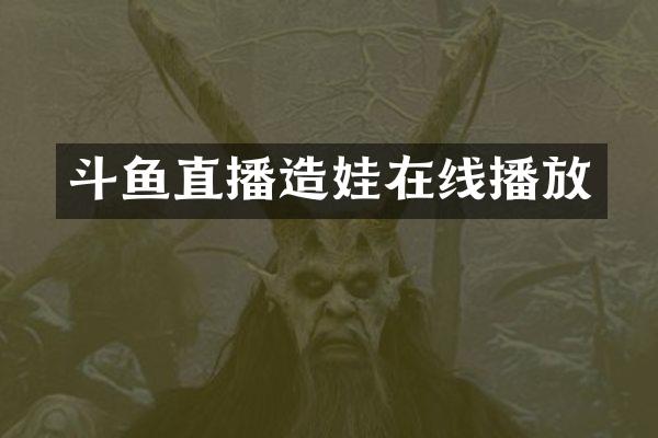 斗鱼直播造娃在线播放