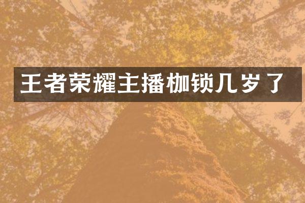 王者荣耀主播枷锁几岁了