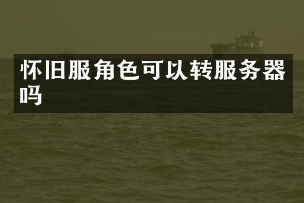 怀旧服角色可以转服务器吗