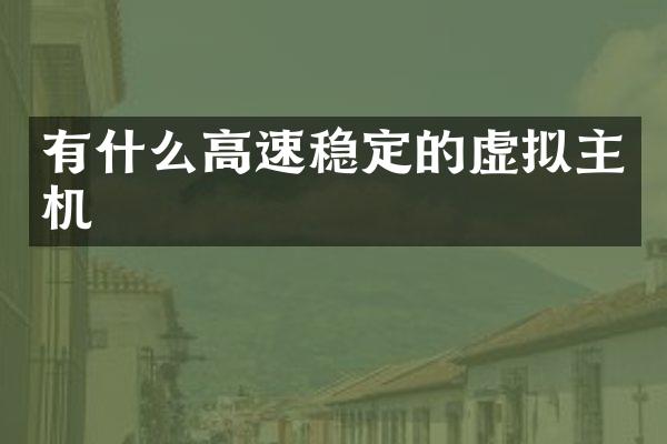 有什么高速稳定的虚拟主机