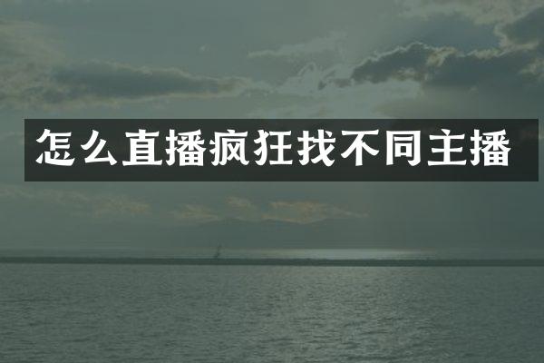 怎么直播疯狂找不同主播