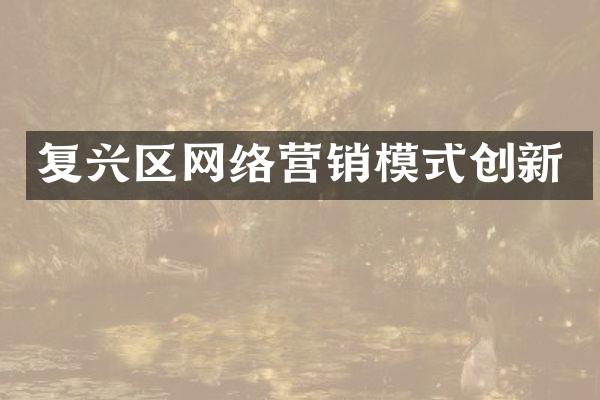 复兴区网络营销模式创新