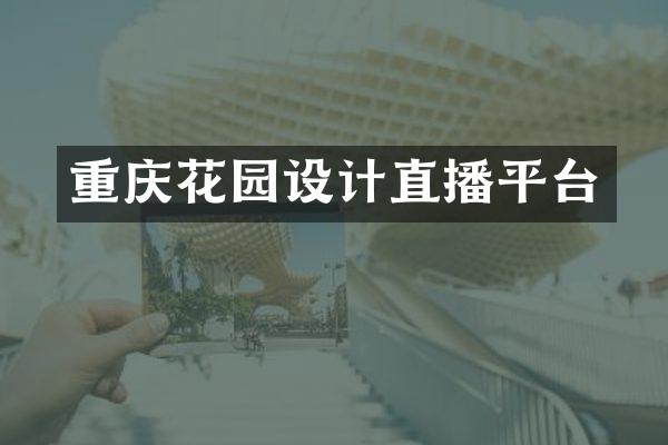 重庆花园设计直播平台