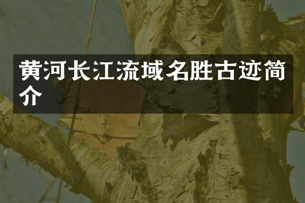 黄河长江流域名胜古迹简介