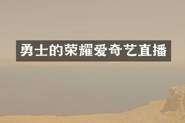 勇士的荣耀爱奇艺直播