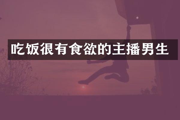 吃饭很有食欲的主播男生