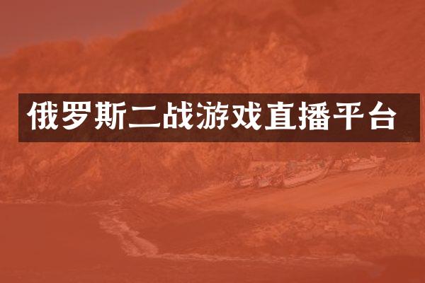 俄罗斯二战游戏直播平台
