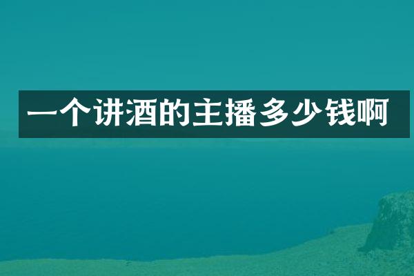 一个讲酒的主播多少钱啊