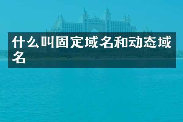 什么叫固定域名和动态域名