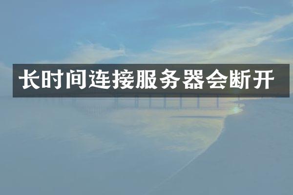 长时间连接服务器会断开