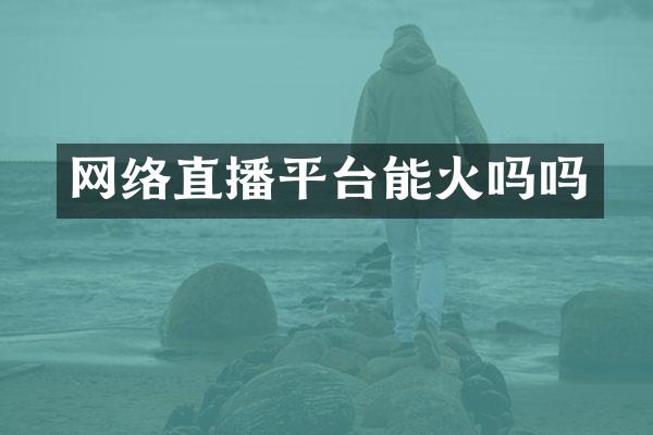 网络直播平台能火吗吗