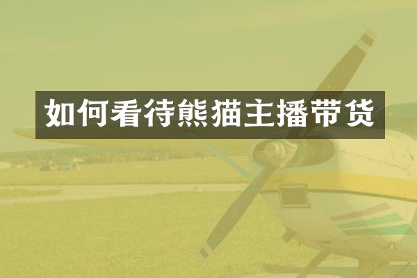 如何看待熊猫主播带货