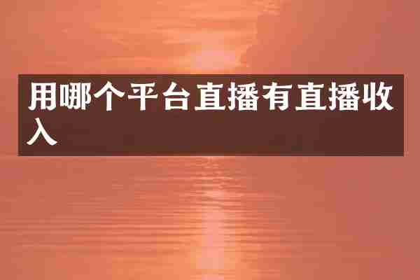 用哪个平台直播有直播收入