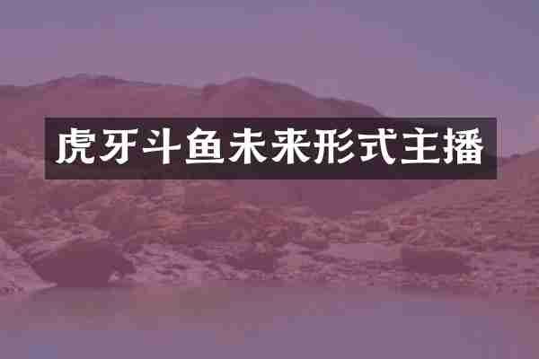 虎牙斗鱼未来形式主播
