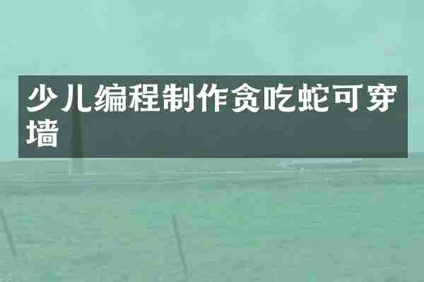 少儿编程制作贪吃蛇可穿墙
