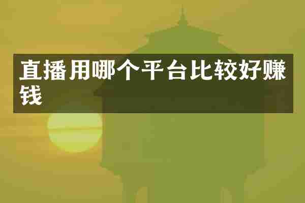 直播用哪个平台比较好赚钱