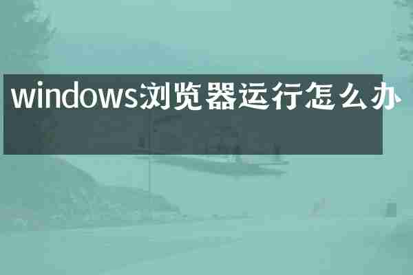 windows浏览器运行怎么办啊
