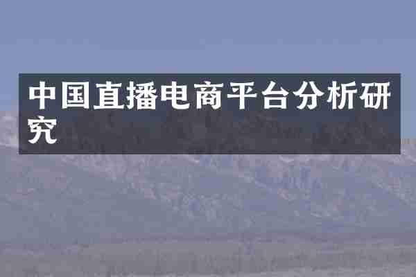 中国直播电商平台分析研究