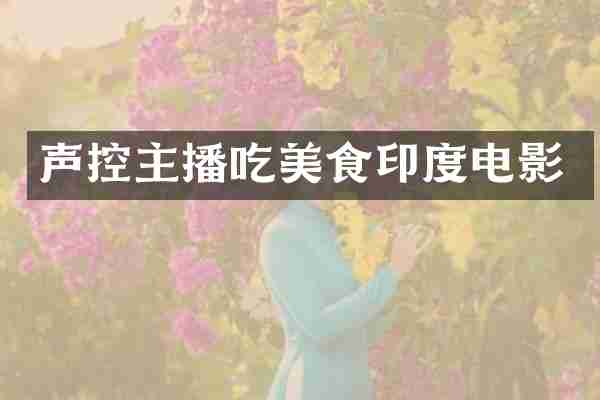 声控主播吃美食印度电影