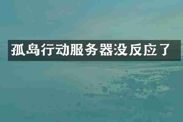 孤岛行动服务器没反应了