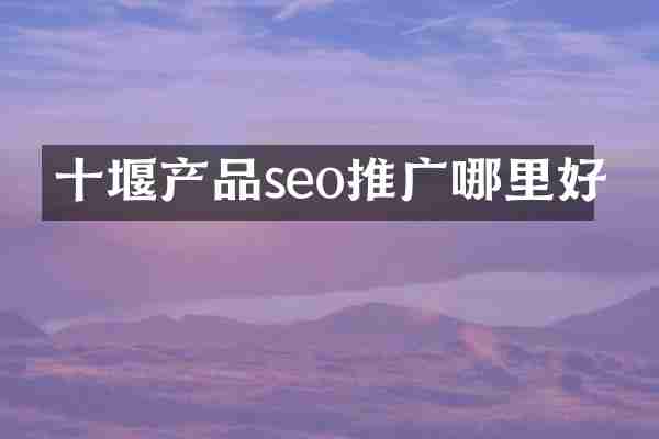 十堰产品seo推广哪里好