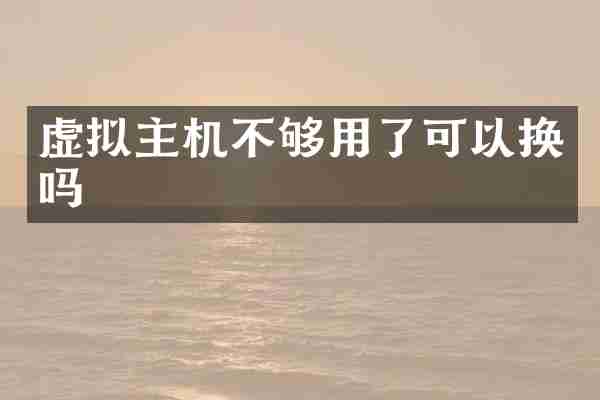 虚拟主机不够用了可以换吗