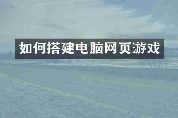 如何搭建电脑网页游戏