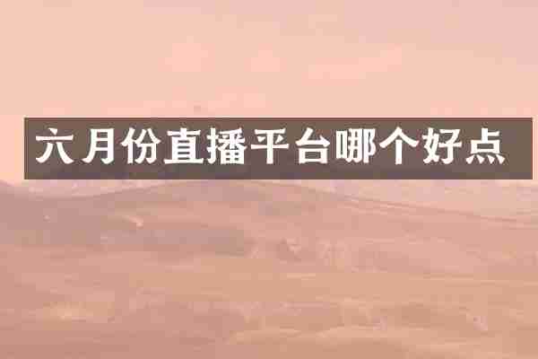 六月份直播平台哪个好点