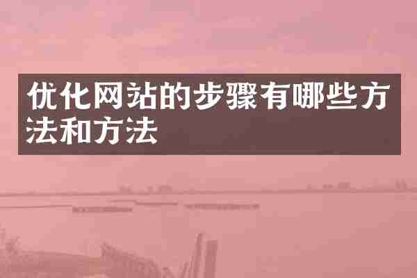 优化网站的步骤有哪些方法和方法
