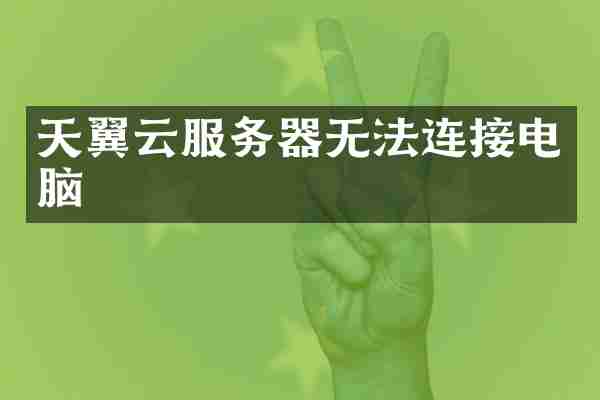 天翼云服务器无法连接电脑