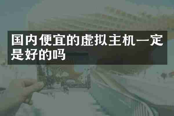 国内便宜的虚拟主机一定是好的吗
