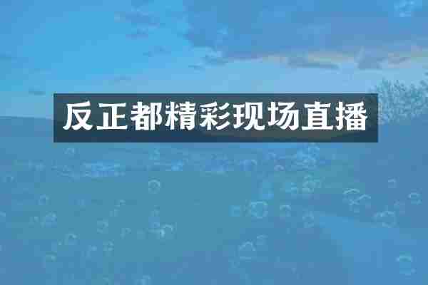反正都精彩现场直播