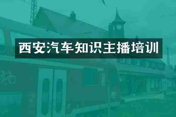 西安汽车知识主播培训