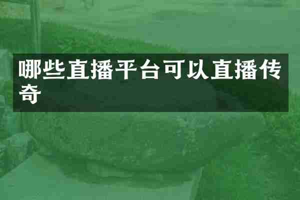 哪些直播平台可以直播传奇