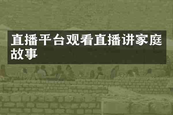 直播平台观看直播讲家庭故事
