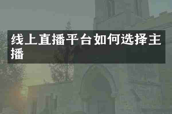 线上直播平台如何选择主播