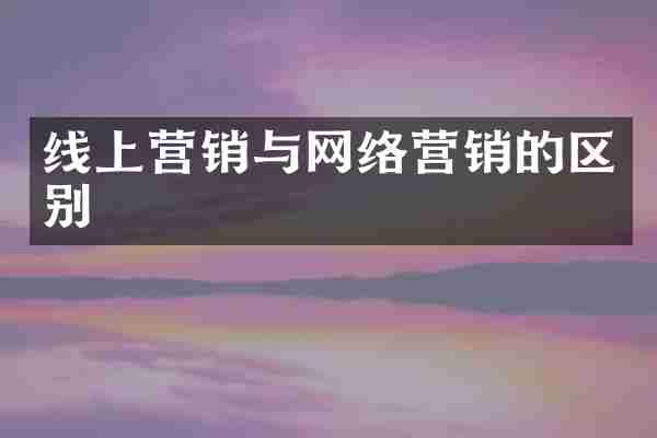 线上营销与网络营销的区别