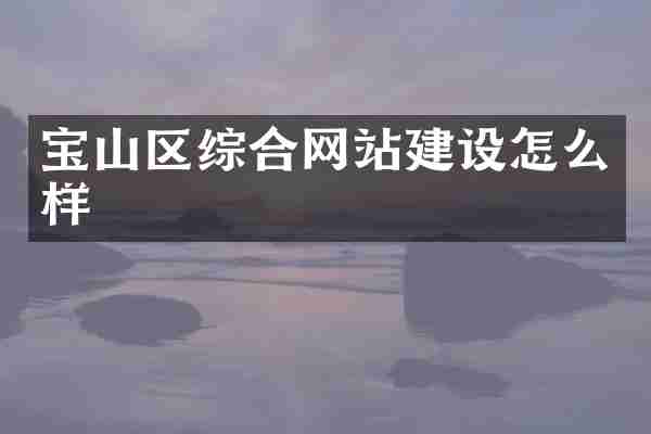 宝山区综合网站建设怎么样