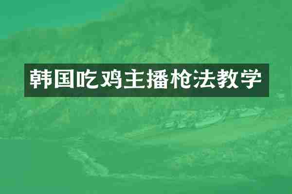 韩国吃鸡主播枪法教学