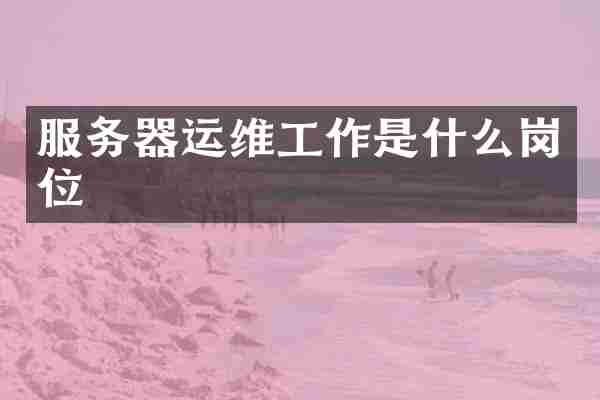 服务器运维工作是什么岗位
