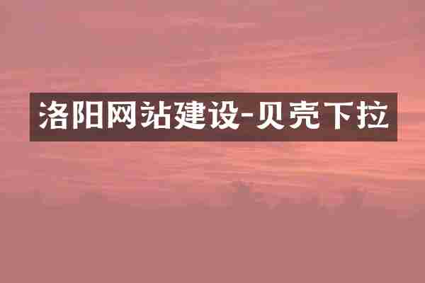 洛阳网站建设-贝壳下拉
