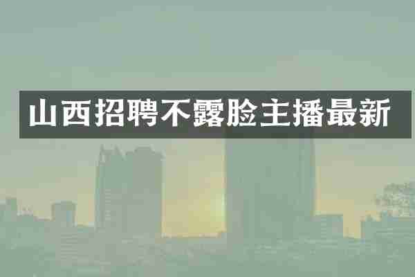 山西招聘不露脸主播最新
