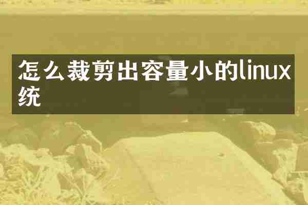 怎么裁剪出容量小的linux系统