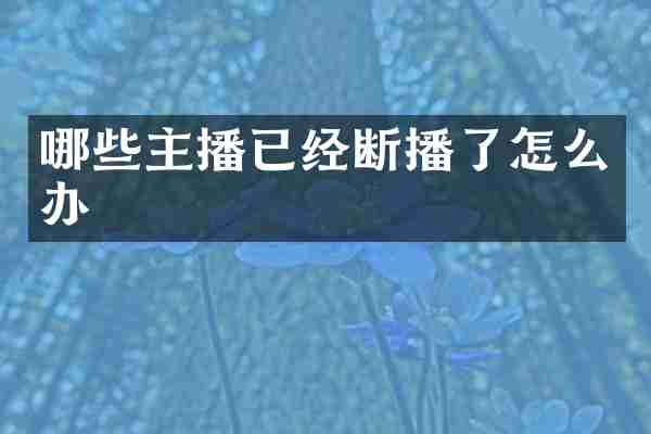 哪些主播已经断播了怎么办